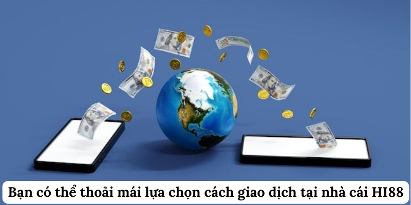 Bạn có thể thoải mái lựa chọn cách giao dịch tại nhà cái Hi88