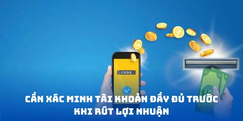 Cần xác minh tài khoản đầy đủ trước khi rút lợi nhuận