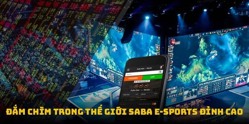 Đắm chìm trong thế giới Saba E-Sports đỉnh cao
