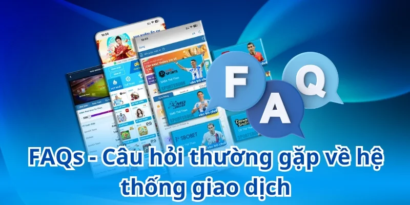 Giải đáp các câu hỏi thường gặp liên quan đến hệ thống giao dịch