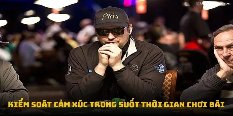 Kiểm soát cảm xúc trong suốt thời gian chơi bài