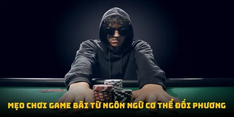 Mẹo chơi game bài từ ngôn ngữ cơ thể đối phương