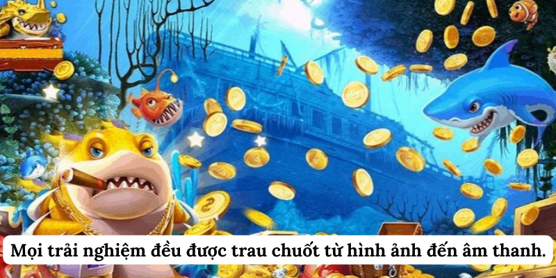 Mọi trải nghiệm đều được trau chuốt từ hình ảnh đến âm thanh