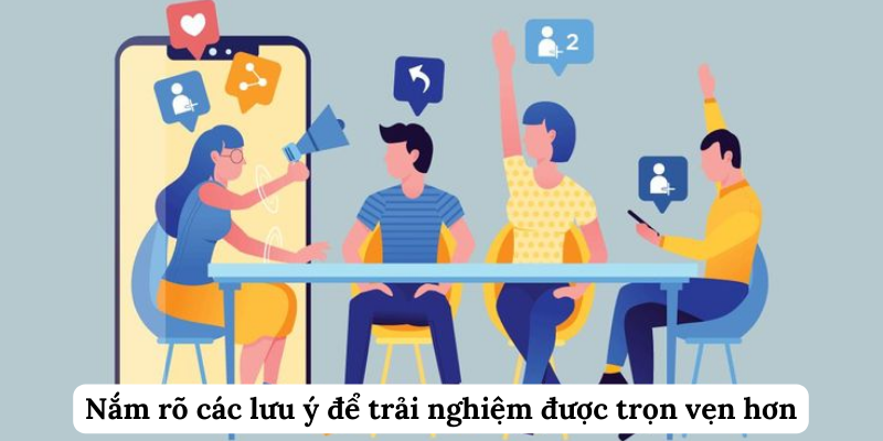 Nắm rõ các lưu ý để trải nghiệm được trọn vẹn hơn
