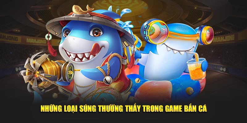 Những loại súng thường thấy trong game bắn cá