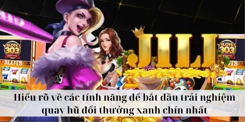Hiểu rõ về các tính năng để bắt đầu trải nghiệm quay hũ đổi thưởng xanh chín nhất